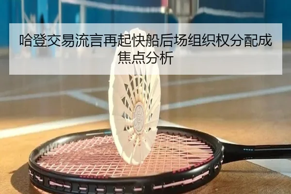 哈登交易流言再起快船后场组织权分配成焦点分析